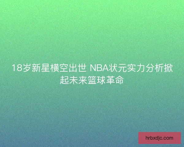 18岁新星横空出世 NBA状元实力分析掀起未来篮球革命